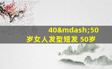 40—50岁女人发型短发 50岁